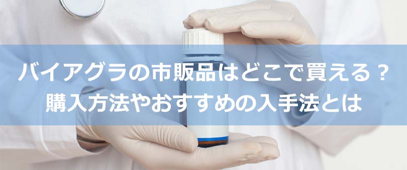 バイアグラの市販品はどこで買える？購入方法やおすすめの入手法とは